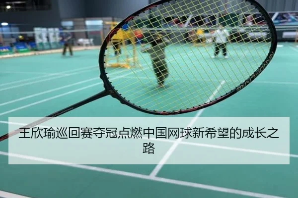 王欣瑜巡回赛夺冠点燃中国网球新希望的成长之路
