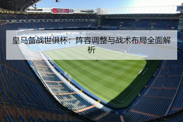 皇马备战世俱杯：阵容调整与战术布局全面解析