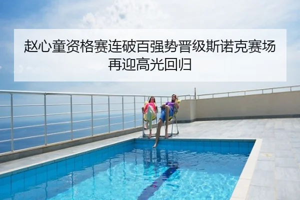 赵心童资格赛连破百强势晋级斯诺克赛场再迎高光回归