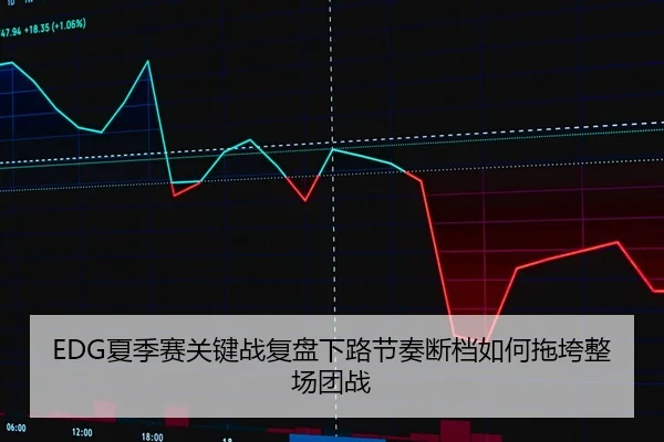 EDG夏季赛关键战复盘下路节奏断档如何拖垮整场团战