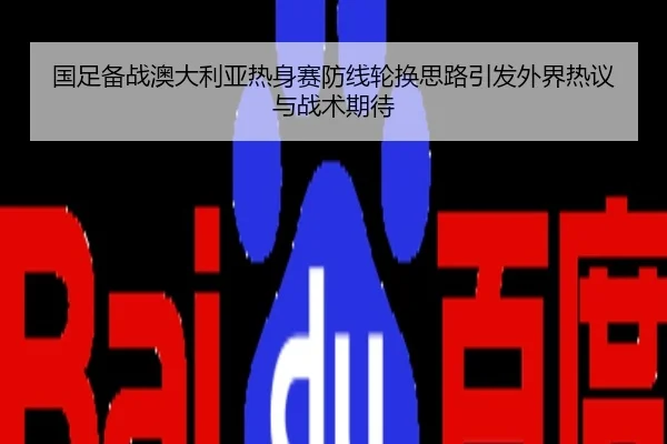 国足备战澳大利亚热身赛防线轮换思路引发外界热议与战术期待